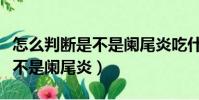 怎么判斷是不是闌尾炎吃什么藥(怎么判斷是不是闌尾炎)