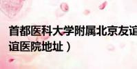 首都醫(yī)科大學附屬北京友誼醫(yī)院地址(北京友誼醫(yī)院地址)