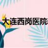 大連西崗醫(yī)院新冠疫苗接種（大連西崗醫(yī)院）