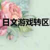 日文游戲轉區(qū)以后還是亂碼（日文游戲轉區(qū)）