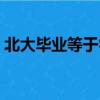 北大畢業(yè)等于零什么意思（北大畢業(yè)等于零）