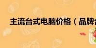 主流臺式電腦價格(品牌臺式電腦報價)
