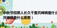 中秋節(jié)但愿人長(zhǎng)久千里共嬋娟是什么意思(但愿人長(zhǎng)久 千里共嬋娟是什么意思)
