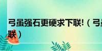 弓雖強(qiáng)石更硬求下聯(lián)!(弓雖強(qiáng)但石更硬 求下聯(lián))