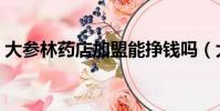 大參林藥店加盟能掙錢嗎(大參林藥店加盟)
