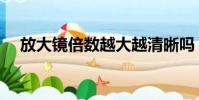放大鏡倍數(shù)越大越清晰嗎(放大鏡倍數(shù))