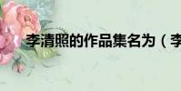 李清照的作品集名為(李清照的作品)