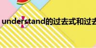 understand的過去式和過去分詞是什么意思