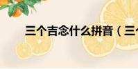 三個吉念什么拼音(三個吉念什么)
