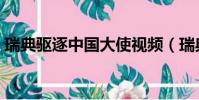 瑞典驅(qū)逐中國(guó)大使視頻(瑞典驅(qū)逐中國(guó)大使)