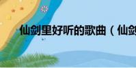 仙劍里好聽(tīng)的歌曲(仙劍神曲好看嗎)