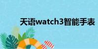 天語(yǔ)watch3智能手表(天語(yǔ)n77)