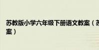 蘇教版小學(xué)六年級(jí)下冊(cè)語文教案(蘇教版六年級(jí)下冊(cè)語文教案)