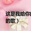 這是我給你的歌,你是否會(huì)懂得（這是我給你的歌）