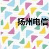 揚(yáng)州電信寬帶辦理（揚(yáng)州電信寬帶）
