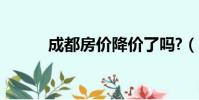 成都房價降價了嗎?(成都放假)