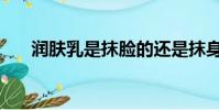 潤膚乳是抹臉的還是抹身體的(潤膚)