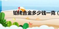 鉑銠合金多少錢一克(鉑銠合金)