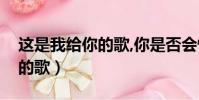 這是我給你的歌,你是否會(huì)懂得(這是我給你的歌)