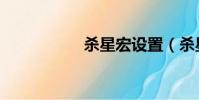 殺星宏設(shè)置(殺星宏)