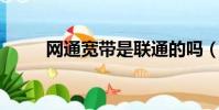 網(wǎng)通寬帶是聯(lián)通的嗎(網(wǎng)通 寬帶)