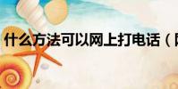 什么方法可以網(wǎng)上打電話(網(wǎng)上能打電話嗎)