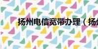 揚(yáng)州電信寬帶辦理(揚(yáng)州電信寬帶)