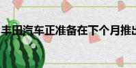 豐田汽車正準(zhǔn)備在下個(gè)月推出其全新的普銳斯