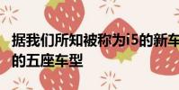 據(jù)我們所知被稱為i5的新車型將被設(shè)定為合適的五座車型