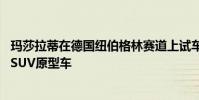 瑪莎拉蒂在德國(guó)紐伯格林賽道上試車了備受期待的Levante SUV原型車
