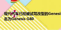 現(xiàn)代汽車已經(jīng)被試駕改型的Genesis轎車的原型版本將被命名為Genesis G80