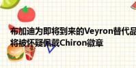 布加迪為即將到來的Veyron替代品提供了更多信息確認其將被懷疑佩戴Chiron徽章