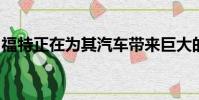 福特正在為其汽車帶來巨大的屏幕和實(shí)時(shí)更新