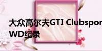 大眾高爾夫GTI Clubsport S打破紐伯格林FWD紀(jì)錄