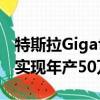 特斯拉Gigafactory將于7月29日開業(yè)以幫助實(shí)現(xiàn)年產(chǎn)50萬輛