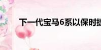 下一代寶馬6系以保時(shí)捷911為目標(biāo)