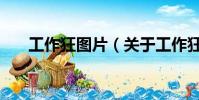工作狂圖片(關(guān)于工作狂圖片的簡(jiǎn)介)