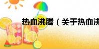熱血沸騰(關(guān)于熱血沸騰的簡(jiǎn)介)