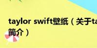 taylor swift壁紙(關于taylor swift壁紙的簡介)
