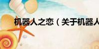 機(jī)器人之戀(關(guān)于機(jī)器人之戀的簡(jiǎn)介)