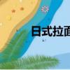 日式拉面（關(guān)于日式拉面的簡(jiǎn)介）