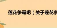 蓮花爭(zhēng)霸吧(關(guān)于蓮花爭(zhēng)霸吧的簡(jiǎn)介)