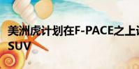 美洲虎計(jì)劃在F-PACE之上設(shè)計(jì)更大的J-PACESUV