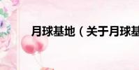 月球基地(關(guān)于月球基地的簡(jiǎn)介)