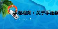 手淫視頻(關(guān)于手淫視頻的簡(jiǎn)介)