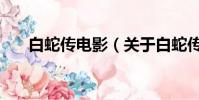 白蛇傳電影(關(guān)于白蛇傳電影的簡(jiǎn)介)