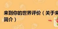 來到你的世界評價(關于來到你的世界評價的簡介)