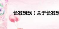 長(zhǎng)發(fā)飄飄(關(guān)于長(zhǎng)發(fā)飄飄的簡(jiǎn)介)