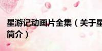 星游記動畫片全集(關于星游記動畫片全集的簡介)