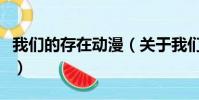 我們的存在動漫(關于我們的存在動漫的簡介)